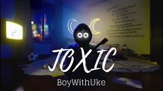 Toxic - BoyWithUke