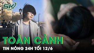 Toàn Cảnh Tin Nóng 24h Tối 12/6 | Tin Tức Thời Sự Cập Nhật Mới Nhất Hôm Nay | SKĐS