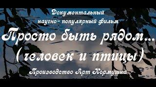 Документальный научно-популярный фильм Просто быть рядом (человек и птицы). Фестивальная версия.