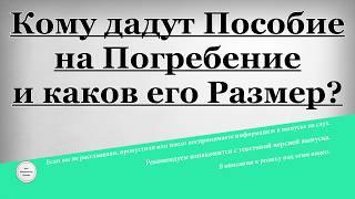 Кому дадут Пособие на Погребение и каков его Размер