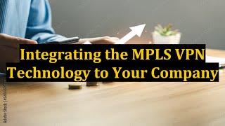 Integrating the MPLS VPN Technology to Your Company