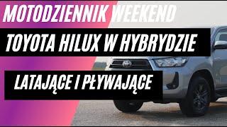 Motodziennik WEEKEND - HYBRYDOWA Toyota HILUX, trwałość chińskich aut i latające i pływające...