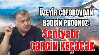 Üzeyir Cəfərovdan BƏDBİN PROQNOZ: "Sentyabr gərgin keçəcək; təxribatlar, hücumlar..."