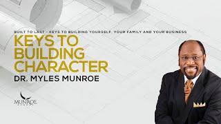 Keys To Building Character | Dr. Myles Munroe | MunroeGlobal.com