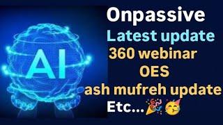 #onpassive, onpassive latest update, 360 webinar, oes, ash mufreh update, etc...