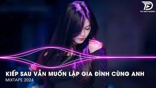 MIXTAPE 2024 TIKTOK  KIẾP SAU VẪN MUỐN LẬP GIA ĐÌNH VỚI ANH REMIX - TUỔI THANH XUÂN RỒI SẼ QUA