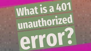 What is a 401 unauthorized error?