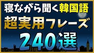 【韓国語聞き流し】丸ごと覚えたい！超実用的な韓国語フレーズ240選！【ネイティブ生音声】