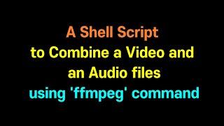 How to Combine a Video and an Audio filesusing 'ffmpeg' command (shell script)