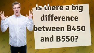 Is there a big difference between B450 and B550?