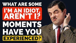 What "I’m an Idiot, Aren’t I" Moments Have You Experienced? - Reddit Podcast