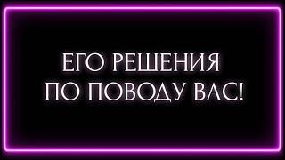 ЕГО РЕШЕНИЕ ПО ПОВОДУ ВАС!