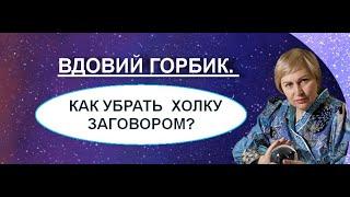 #ВДОВИЙ ГОРБИК. КАК УБРАТЬ ХОЛКУ ЗАГОВОРОМ? #Елена Ведара/