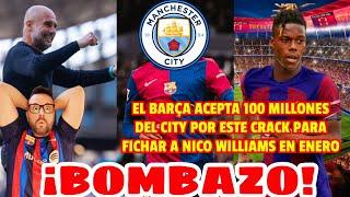  BOMBAZO!! ¡EL BARÇA ACEPTA 100 MILLONES DEL CITY POR ESTE CRACK PARA FICHAR A NICO WILLIAMS!