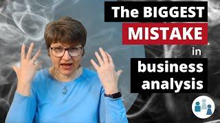 The Biggest Mistake You Can Make as a Business Analyst (please DON'T do this!)