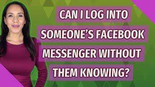 Can I log into someone's Facebook Messenger without them knowing?