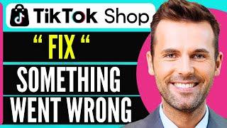 How to Fix Something Went Wrong in TikTok Shop (2024)