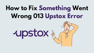 How to Fix Something Went Wrong 013 Upstox Error