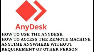 HOW TO USE THE ANYDESK HOW TO ACCESS THE REMOTE MACHINE ANYTIME ANYWHERE WITHOUT REQUIREMENT OF OTHE