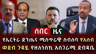 ሰበር ዜና - የኤርትራ ድንጤና ሚስጥራዊ ስብሰባ የአሰብ ወደብ ጉዳይ የዘለነስኪ አስገራሚ ደብዳቤ