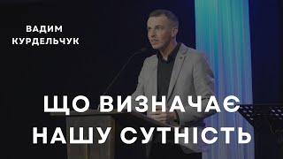 Що визначає нашу сутність - проповідь - Вадим Курдельчук