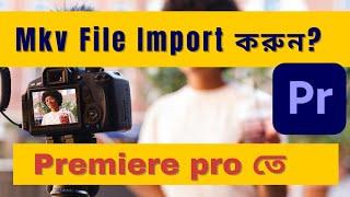 How to Import mkv Files Premiere Pro  ( mkv Not Supported Fix)