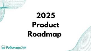 Product Roadmap 2025:  Looking Forward with Followup CRM