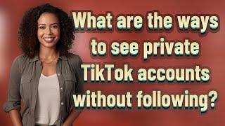 What are the ways to see private TikTok accounts without following?