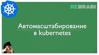 Автомасштабирование в kubernetes. Теоретическая часть июльского практикума на ребрейне.