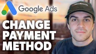 How to Change Payment Method in Google Ads (2024 Guide)