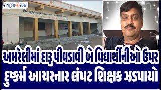 Amreli News | અમરેલીમાં દારૂ પીવડાવી બે વિદ્યાર્થીનીઓ ઉપર દુષ્કર્મ આચરનાર લંપટ શિક્ષક ઝડપાયો #amreli