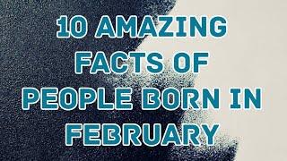 10 amazing facts of people born in February!