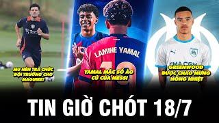 TIN GIỜ CHÓT 18/7 | MU NÊN TRẢ CHỨC ĐỘI TRƯỞNG CHO MAGUIRE? YAMAL MẶC SỐ ÁO CŨ CỦA MESSI