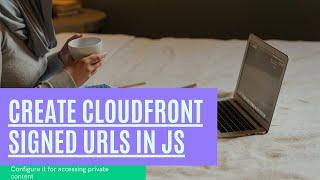 How to Create & Generate CloudFront Signed URLs in JS