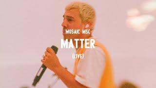 Mosaic MSC - Matter (Live)