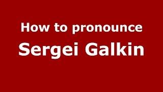 How to pronounce Sergei Galkin (Russian/Russia)  - PronounceNames.com