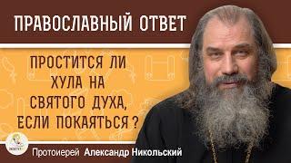 ПРОСТИТСЯ ЛИ ХУЛА НА СВЯТОГО ДУХА, ЕСЛИ ПОКАЯТЬСЯ ?  Протоиерей Александр Никольский