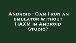 Android : Can I run an emulator without HAXM in Android Studio?