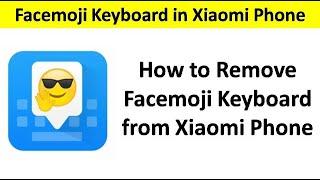 How to Remove Facemoji Keyboard from Xiaomi Phone 2020