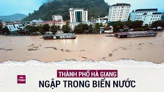 Lũ bất ngờ ập về trong đêm, nhiều khu vực ở thành phố Hà Giang chìm trong biển nước | VTC Now
