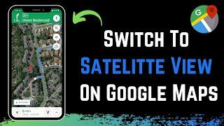 How to Switch to Satellite View on Google Maps !