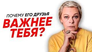 Почему ДРУЗЬЯ вашего МУЖЧИНЫ ему ВАЖНЕЕ вас?