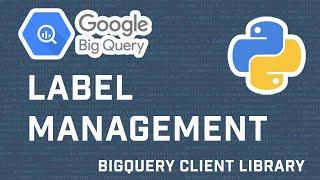 Google BigQuery Tutorial: Add, Update, Delete Labels With BigQuery API Using Python