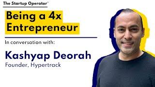 Being a 4x Entrepreneur | Kashyap Deorah (Founder, Hypertrack)