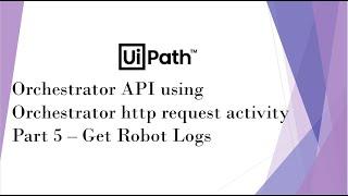 UiPath Orchestrator API Using Orchestrator HTTP Request Activity | Part 5 | Get Robot Logs