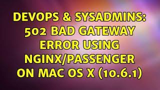 DevOps & SysAdmins: 502 Bad Gateway error using Nginx/Passenger on Mac OS X (10.6.1)