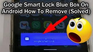Google Smart Lock - Blue Box On Android - How To Remove [Solved]
