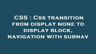 CSS : Css transition from display none to display block, navigation with subnav