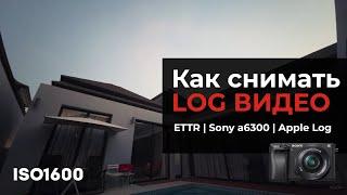 Как снимать LOG видео - ETTR | Sony a6300 | Apple Log |