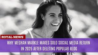 Why Meghan Markle Makes Solo Social Media Return in 2025 After Deleting Popular Blog?